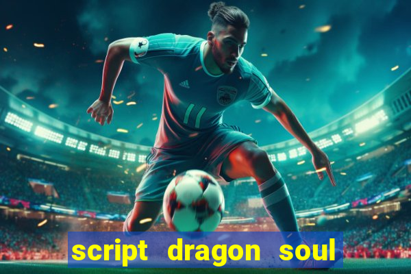 script dragon soul mobile 2024